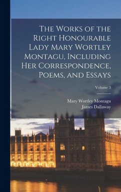 Cover The Works of the Right Honourable Lady Mary Wortley Montagu, Including her Correspondence, Poems, and Essays; Volume 3