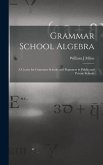 Grammar School Algebra: A Course for Grammar Schools and Beginners in Public and Private Schools