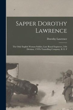 Sapper Dorothy Lawrence: The Only English Woman Soldier, Late Royal Engineers, 51St Division, 179Th Tunnelling Company, B. E. F - Lawrence, Dorothy