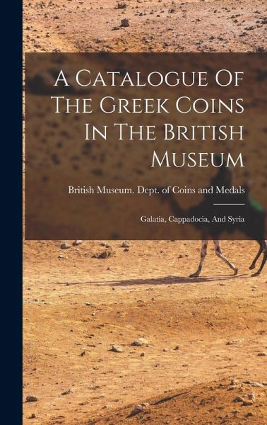 A Catalogue Of The Greek Coins In The British Museum: Galatia, Cappadocia, And Syria