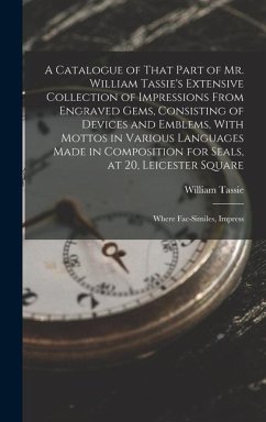 A Catalogue of That Part of Mr. William Tassie's Extensive Collection of Impressions From Engraved Gems, Consisting of Devices and Emblems, With Mottos in Various Languages Made in Composition for Seals, at 20, Leicester Square - Tassie, William