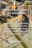 Modern Witchcraft for Beginners: Learn the essential spells that may alter your life and how to use the magic of plants, herbs, crystals, and more.