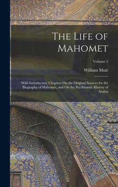 The Life of Mahomet: With Introductory Chapters On the Original Sources for the Biography of Mahomet, and On the Pre-Islamite History of Ar - Muir, William