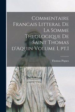 Commentaire francais litteral de la Somme theologique de saint Thomas d'Aquin Volume 1, pt.1 - Pègues, Thomas