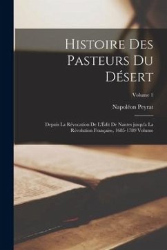 Histoire des pasteurs du désert: Depuis la révocation de l'Édit de Nantes jusqu'a la révolution française, 1685-1789 Volume; Volume 1 - Peyrat, Napoléon