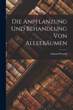 Die Anpflanzung und Behandlung von Alleebäumen - Petzold, Eduard