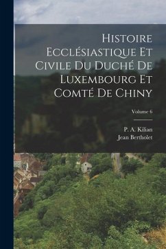 Histoire Ecclésiastique Et Civile Du Duché De Luxembourg Et Comté De Chiny; Volume 6 - Bertholet, Jean