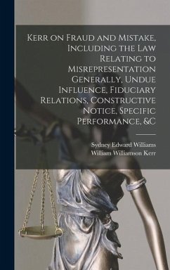 Kerr on Fraud and Mistake, Including the law Relating to Misrepresentation Generally, Undue Influence, Fiduciary Relations, Constructive Notice, Specific Performance, &c - Kerr, William Williamson; Williams, Sydney Edward