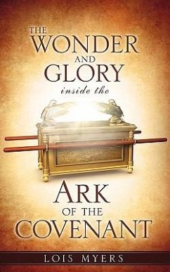 The Wonder and Glory inside the Ark of the Covenant - Myers, Lois