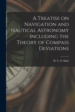 A Treatise on Navigation and Nautical Astronomy Including the Theory of Compass Deviations - W C P (William Carpenter Pendleton)