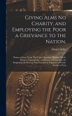 Giving Alms no Charity, and Employing the Poor a Grievance to the Nation,: Being an Essay Upon This Great Question, Whether Work-houses, Corporations,