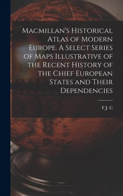 Macmillan's Historical Atlas of Modern Europe. A Select Series of Maps Illustrative of the Recent History of the Chief European States and Their Dependencies - Hearnshaw, F J C