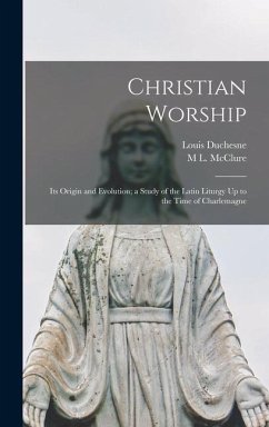 Christian Worship: Its Origin and Evolution; a Study of the Latin Liturgy Up to the Time of Charlemagne - Duchesne, Louis; McClure, M. L.