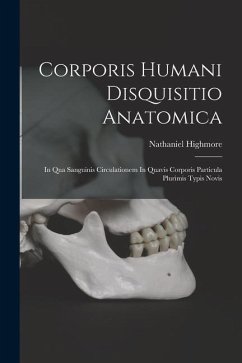 Corporis Humani Disquisitio Anatomica: In Qua Sanguinis Circulationem In Quavis Corporis Particula Plurimis Typis Novis - Highmore, Nathaniel