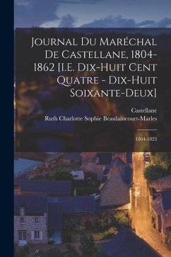 Journal Du Maréchal De Castellane, 1804-1862 [I.E. Dix-Huit Cent Quatre - Dix-Huit Soixante-Deux]: 1804-1823 - Castellane; Beaulaincourt-Marles, Ruth Charlotte