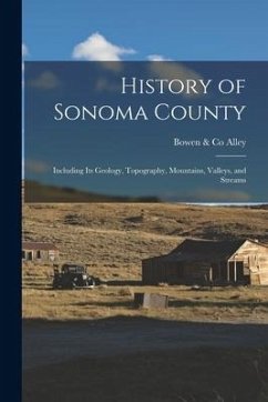 History of Sonoma County: Including its Geology, Topography, Mountains, Valleys, and Streams - Alley, Bowen &. Co