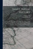James' Naval History: A Narrative Of The Naval Battles, Single Ship Actions, Notable Sieges And Dashing Cutting-out Expeditions Fought In Th