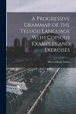 A Progressive Grammar of the Telugu Language With Copious Examples and Exercises