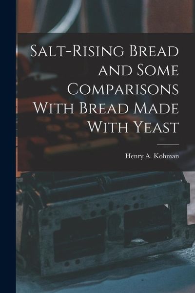 Salt-rising Bread and Some Comparisons With Bread Made With Yeast Salt-rising Bread and Some Comparisons With Bread Made With Yeast