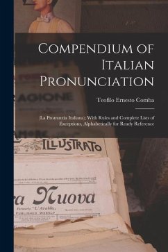Compendium of Italian Pronunciation: (La Pronunzia Italiana); With Rules and Complete Lists of Exceptions, Alphabetically for Ready Reference - Comba, Teofilo Ernesto