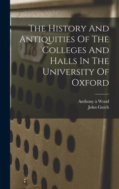 The History And Antiquities Of The Colleges And Halls In The University Of Oxford - Gutch, John