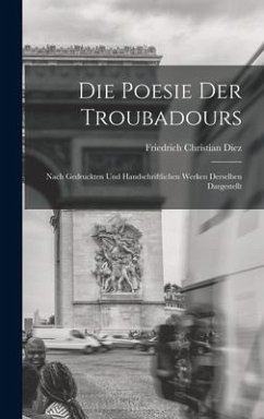 Die Poesie der Troubadours: Nach Gedruckten und Handschriftlichen Werken Derselben Dargestellt - Diez, Friedrich Christian