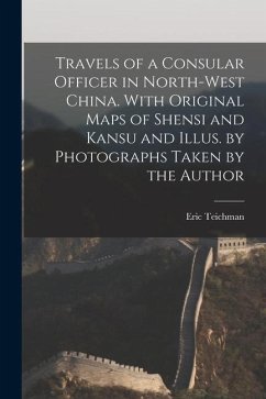 Travels of a Consular Officer in North-west China. With Original Maps of Shensi and Kansu and Illus. by Photographs Taken by the Author - Teichman, Eric