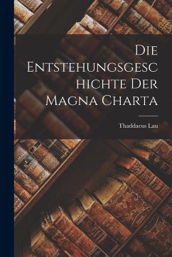 Die Entstehungsgeschichte der Magna Charta - Lau, Thaddaeus Die Entstehungsgeschichte der Magna Charta - Lau, Thaddaeus