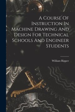 A Course Of Instruction In Machine Drawing And Design For Technical Schools And Engineer Students - Ripper, William