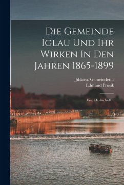 Die Gemeinde Iglau Und Ihr Wirken In Den Jahren 1865-1899: Eine Denkschrift... - Prusik, Edmund
