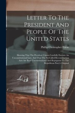 Letter To The President And People Of The United States: Showing That The President Cannot Lawfully Execute An Unconstitutional Law, And That The So-c - Friese, Phillip Christopher