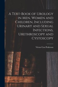 A Text-Book of Urology in Men, Women and Children, Including Urinary and Sexual Infections, Urethroscopy and Cystoscopy - Pedersen, Victor Cox