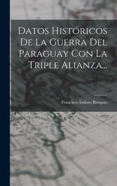 Datos Históricos De La Guerra Del Paraguay Con La Triple Alianza... - Resquín, Francisco Isidoro