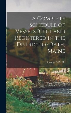 A Complete Schedule of Vessels Built and Registered in the District of Bath, Maine - Preble, George A.