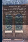 La leyenda negra y la verdad histórica, contribución al estudio del concepto de España en Europa, de las causas de este concepto y de la tolerancia re
