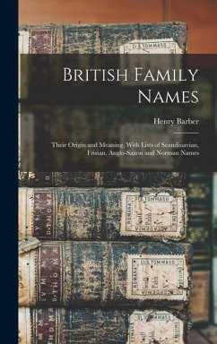 British Family Names; Their Origin and Meaning, With Lists of Scandinavian, Frisian, Anglo-Saxon and Norman Names - Barber, Henry