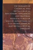 Dictionary of Chemical and Metallurgical Machinery, Appliances and Material Manufactured or Sold by Advertisers in Electromechanical and Metallurgical