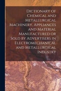 Dictionary of Chemical and Metallurgical Machinery, Appliances and Material Manufactured or Sold by Advertisers in Electromechanical and Metallurgical - Anonymous