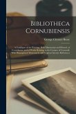 Bibliotheca Cornubiensis: A Catalogue of the Writings, Both Manuscript and Printed, of Cornishmen, and of Works Relating to the Country of Cornw