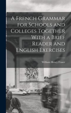 A French Grammar for Schools and Colleges Together With a Brief Reader and English Exercises - Fraser, William Henry