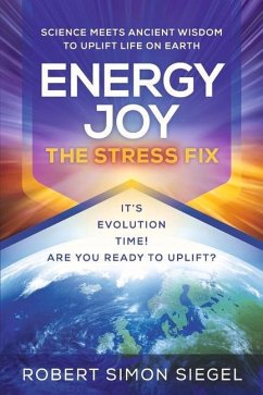 Energy Joy the Stress Fix: Science Meets Ancient Wisdom to Uplift Life on Earth - Siegel, Robert Simon