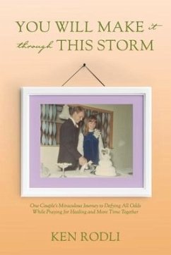 You Will Make It Through This Storm: One Couple's Miraculous Journey to Defying All Odds While Praying for Healing and More Time Together - Rodli, Ken