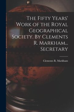 The Fifty Years' Work of the Royal Geographical Society. By Clements R. Markham... Secretary - Markham, Clements R.