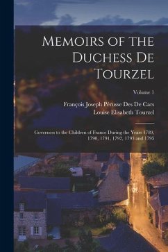 Memoirs of the Duchess De Tourzel: Governess to the Children of France During the Years 1789, 1790, 1791, 1792, 1793 and 1795; Volume 1 - Tourzel, Louise Elisabeth; De Cars, François Joseph Pérusse Des