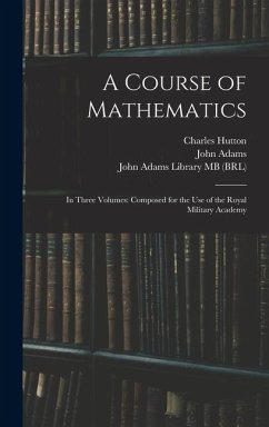 A Course of Mathematics: In Three Volumes: Composed for the use of the Royal Military Academy - Adams, John; Hutton, Charles