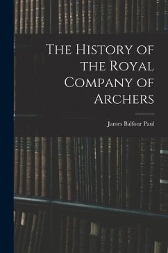 The History of the Royal Company of Archers - Paul, James Balfour