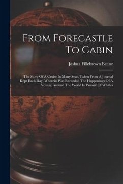 From Forecastle To Cabin: The Story Of A Cruise In Many Seas, Taken From A Journal Kept Each Day, Wherein Was Recorded The Happenings Of A Voyag - Beane, Joshua Fillebrown