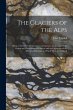 The Glaciers of the Alps: Being a... - Bild 1