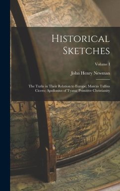 Historical Sketches: The Turks in Their Relation to Europe; Marcus Tullius Cicero; Apollonius of Tyana; Primitive Christianity; Volume I - Newman, John Henry