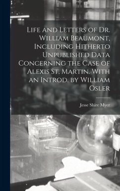 Life and Letters of Dr. William Beaumont, Including Hitherto Unpublished Data Concerning the Case of Alexis St. Martin. With an Introd. by William Osler - Myer, Jesse Shire